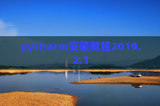 pycharm安装教程2019.2.1 pycharm安装教程2019.2.1